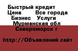 Быстрый кредит 48H › Цена ­ 1 - Все города Бизнес » Услуги   . Мурманская обл.,Североморск г.